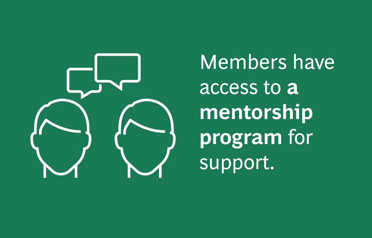 The image contains the text:  "Members have access to a mentorship program for support."  The background is green, and the text is in white. To the left of the text, there are two simple white line drawings of people with speech bubbles above their heads, indicating communication or mentorship.