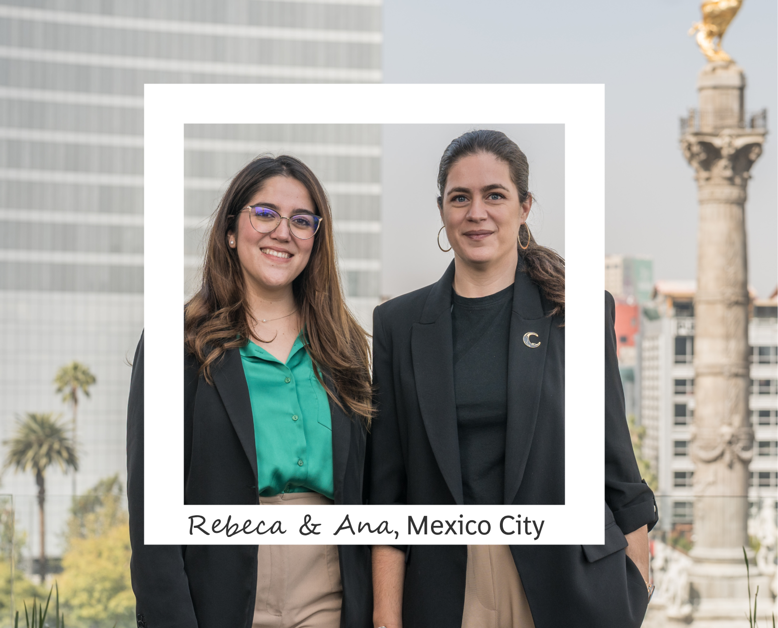 A woman with long brown hair in glasses, a teal button down, and black blazer stands next to a woman with a brown ponytail in a black shirt and black blazer. Behind them is a view of a city filled with palm trees. In the foreground is a white frame centered over the two women. The bottom of the frame reads 'Rebeca and Ana, Mexico City'.